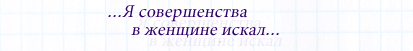 Я совершенства в женщине искал